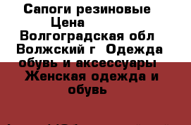 Сапоги резиновые › Цена ­ 1 000 - Волгоградская обл., Волжский г. Одежда, обувь и аксессуары » Женская одежда и обувь   